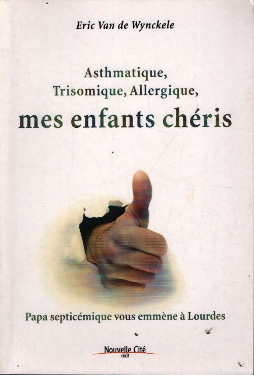 Asthmatique trisomique allergique mes enfants chéris : Papa sceptisémique vous emmne à Lourdes - Eric Van De Wynckele - Livre