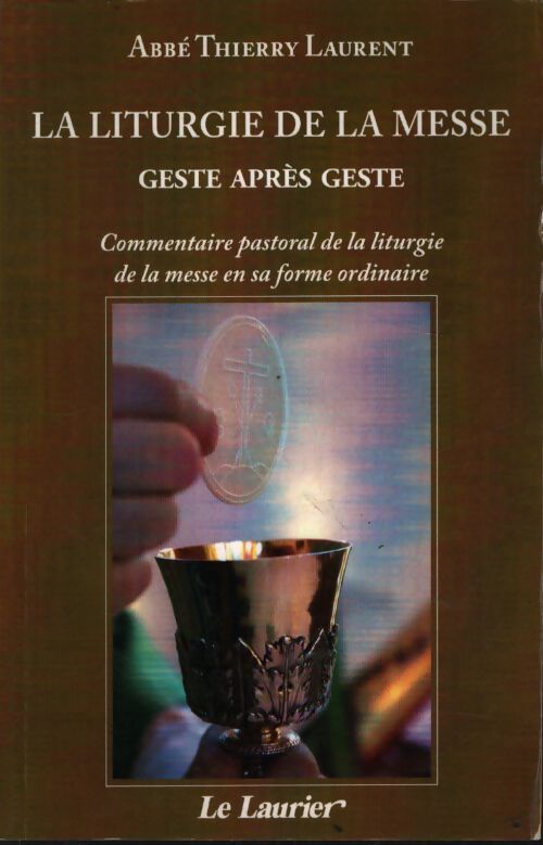 La liturgie de la messe geste après geste : Commentaire pastoral de la liturgie de la messe en sa forme ordinaire - Thierry Laurent - Livre