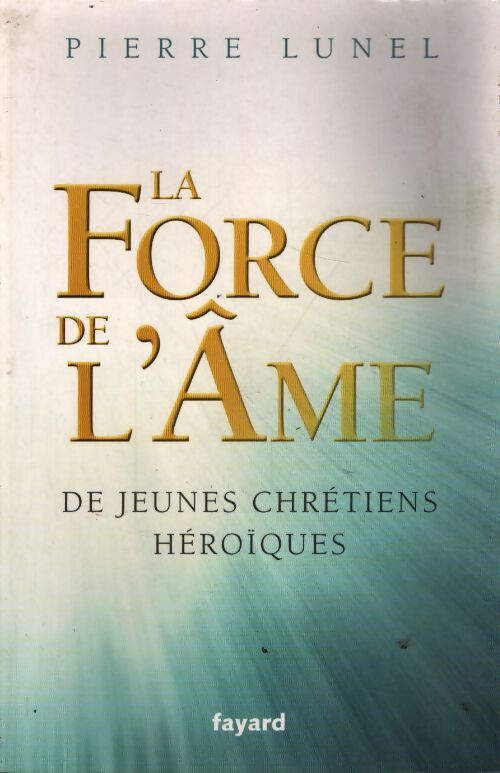 La force de l ame : De jeunes chrétiens héroïques - Pierre Lunel - Livre