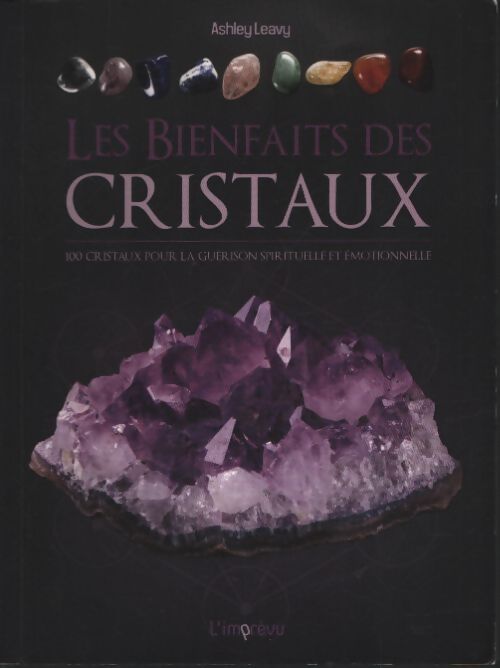 Les bienfaits des cristaux : 100 cristaux pour la guérison émotionnelle et spirituelle - Ashley Leavy - Livre