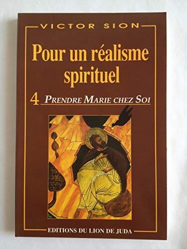 Pour un réalisme spirituel. Tome n°4 : Prendre Marie chez soi - Sion Pere Victor - Livre