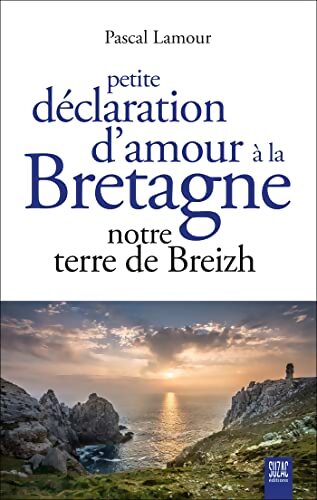 Petite déclaration d'amour à la Bretagne : Notre terre de Breizh - Pascal Lamour - Livre
