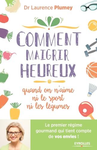 Comment maigrir heureux quand on n'aime ni le sport ni les légumes : Le premier régime gourmand qui tient compte de vos envies ! - Laurence Plumey - Livre