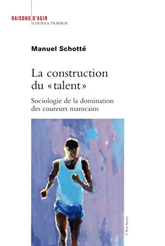La construction du talent : Sociologie de la domination des coureurs marocains - Manuel Schotté - Livre