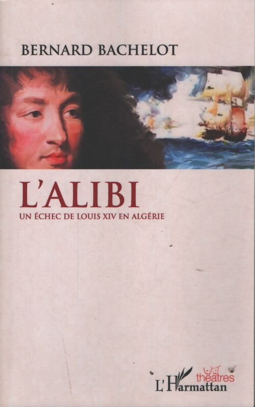 L'alibi : Un échec de Louis xiv en algérie - Bernard Bachelot - Livre