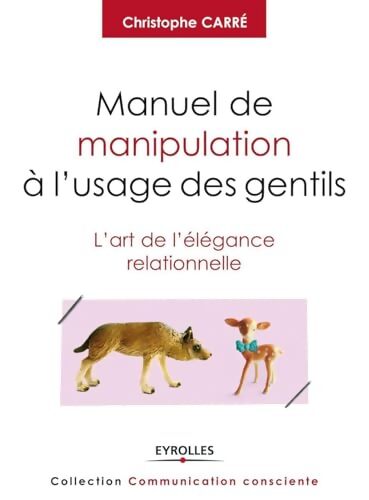 Manuel de manipulation à l'usage des gentils : L'art de l'élégance relationnelle. - Carré Christophe - Livre