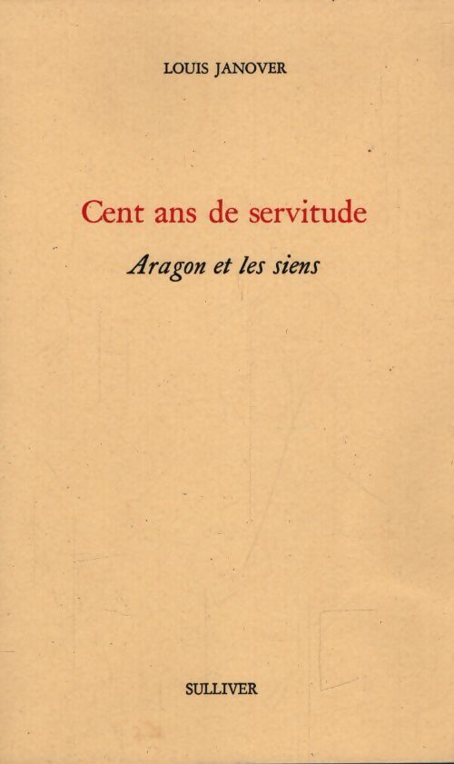 Cent ans de servitude. Aragon et les siens - Louis Janover - Livre
