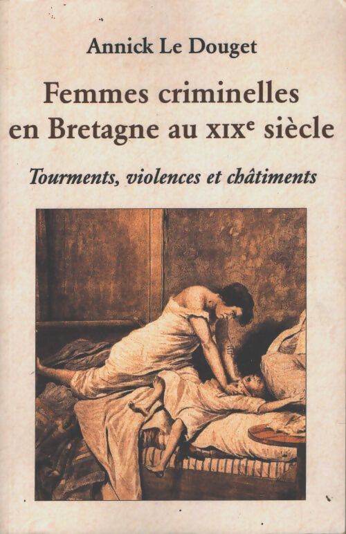 Femmes criminelles en Bretagne au 19e siècle - Annick Le Douget - Livre