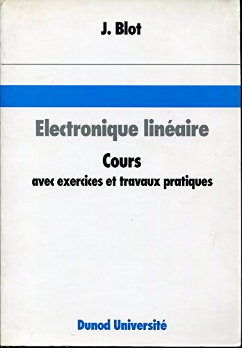 Electronique Lineaire. Cours Avec Exercices Et Travaux Pratiques Presentation Et méthodes D'Analyse Des réseaux électriques Applications A L'Amplificateur Operationnel - Joseph Blot - Livre