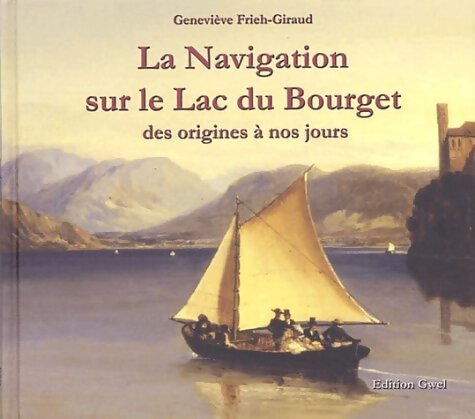 La Navigation sur le Lac du Bourget. Des origines à nos jours - Geneviève Frieh-Giraud - Livre