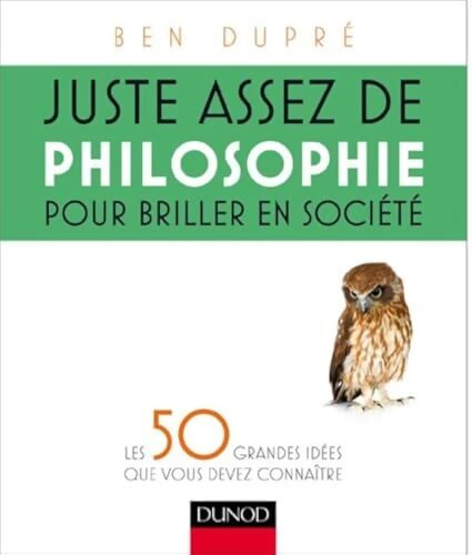 Juste assez de philosophie pour briller en société : Les 50 grandes idées que vous devez connaître - Ben Dupré - Livre