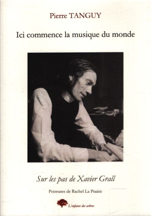 Ici commence la musique du monde : Sur les pas de Xavier Grall - Pierre Tanguy - Livre
