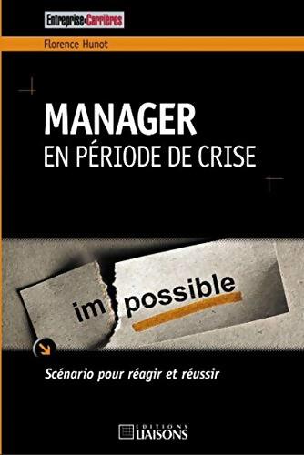 Manager en période de crise : Scénario pour réagir et réussir. - Florence Hunot - Livre