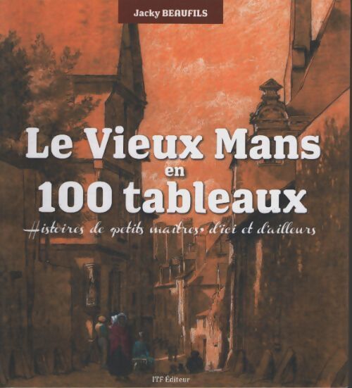 Le vieux mans en 100 tableaux - Jacky Beaufils - Livre