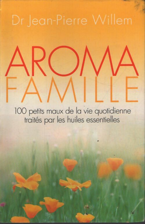Aroma famille : 100 petits maux de la vie quotidienne traités par les huiles essentielles - Jean-Pierre Willem - Livre