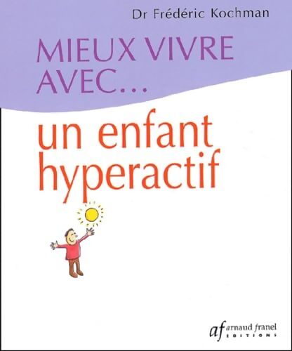 Mieux vivre avec... Un enfant hyperactif - Docteur Frédéric Kochman - Livre