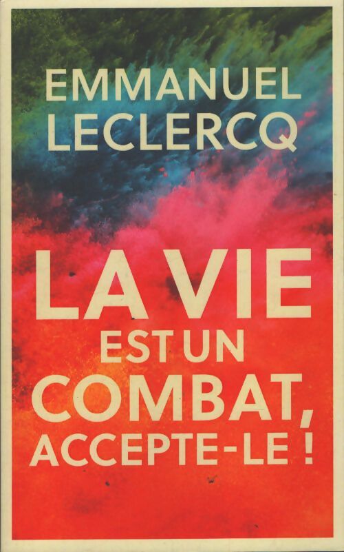 La vie est un combat. Accepte-le ! - Emmanuel Leclercq - Livre