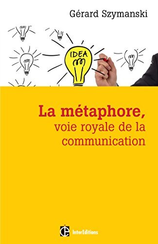 La métaphore voie royale de la communication - 2e éd. : Pour susciter l'adhésion favoriser le changement mémoriser convaincre réveiller... - Gérard Szymanski - Livre