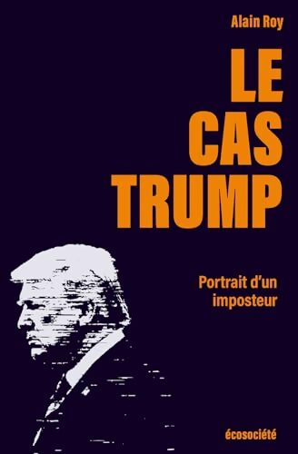Le cas Trump : Portrait d'un imposteur - Alain Roy - Livre