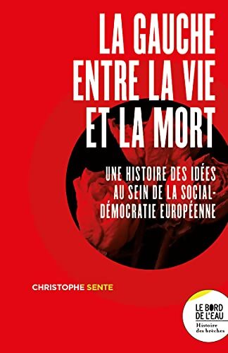 La gauche entre la vie et la mort : Une histoire des idées au sein de la social-démocratie européenne - Christophe Sente - Livre