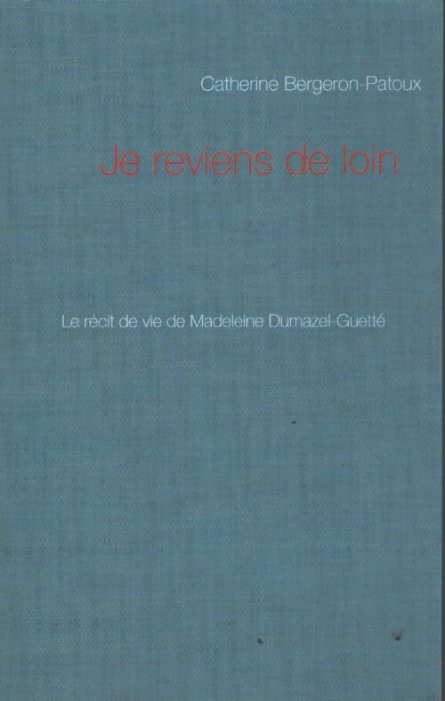 Je reviens de loin : Le récit de vie de madeleine dumazel-guetté - Catherine Bergeron-Patoux - Livre