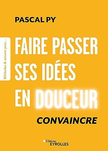 Faire passer ses idées en douceur : Convaincre - Pascal Py - Livre