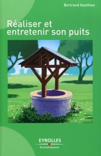 Réaliser et entretenir son puits - Bertrand Gonthiez - Livre