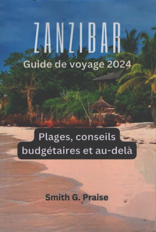 Zanzibar guide de voyage 2024 : Plages conseils budgétaires et au-delà - Smith G. Praise - Livre