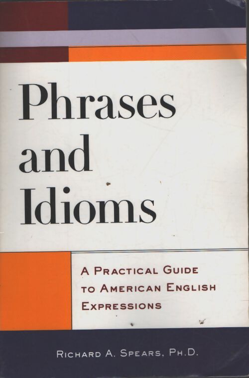 Phrases and idioms : A practical guide to american english expressions - Richard Spears - Livre