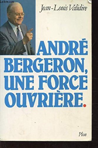 André Bergeron une force ouvrière - Jean-Louis Validire - Livre