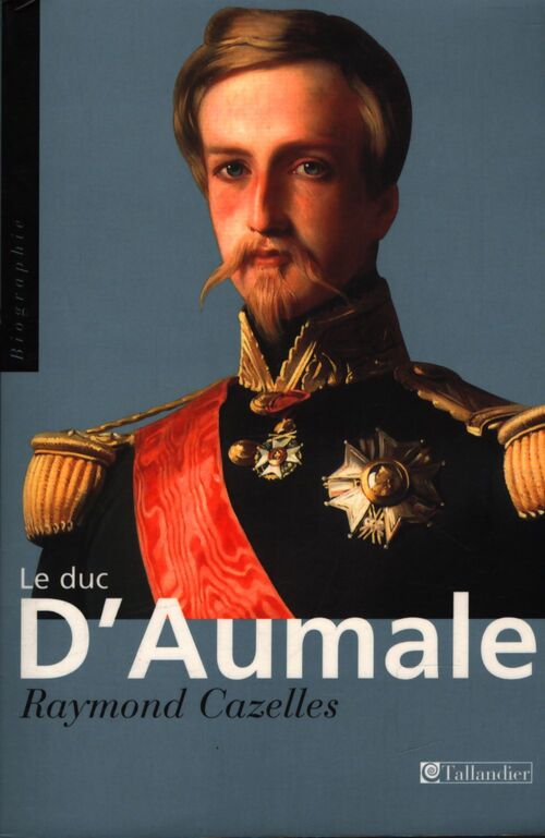 Duc d'aumale. Le prince au dix visages - Raymond Cazelles - Livre