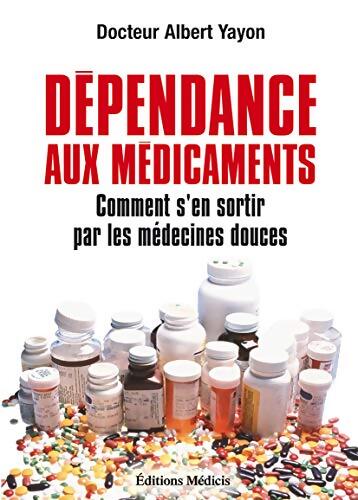 Dépendance aux médicaments : Comment s'en sortir par les médecines douces - Albert Yayon - Livre