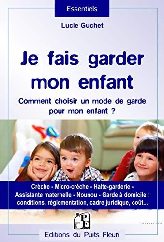 Je fais garder mon enfant : Comment choisir un mode de garde pour mon enfant ? - Lucie Guchet - Livre