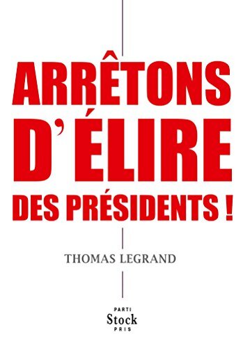 ARRETONS D ELIRE DES PRESIDENTS ! - Thomas Legrand - Livre