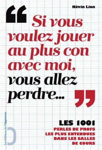 Si vous voulez jouer au plus con avec moi vous allez perdre... Les 1001 perles de profs les plus - Kévin Lion - Livre