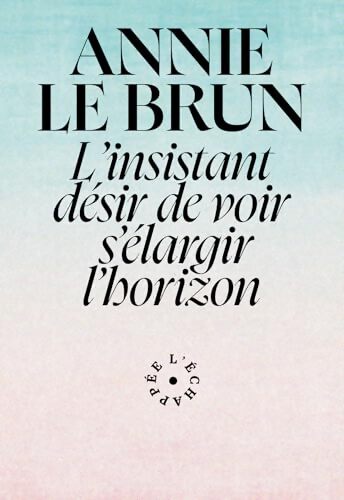 L'insistant désir de voir s'élargir l'horizon - Annie Le Brun - Livre