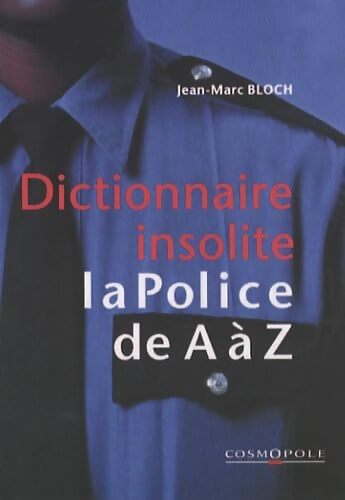 Dictionnaire insolite de la police de A à Z... - Jean-Marc Bloch - Livre