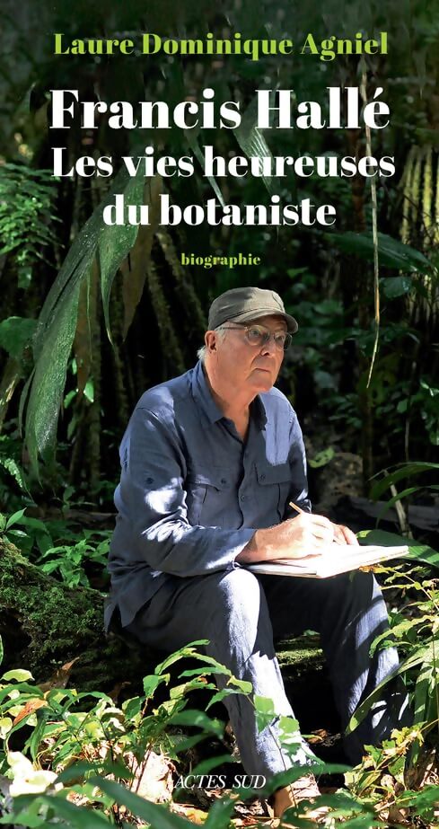 Francis Hallé. Les vies heureuses du botaniste - Laure-Dominique Agniel - Livre