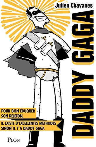 Daddy Gaga : Pour bien éduquer son rejeton il existe d'excellentes méthodes élaborées par des éducateurs et des scientifiques. Sinon il y a Daddy Gaga. - Julien Chavanes - Livre