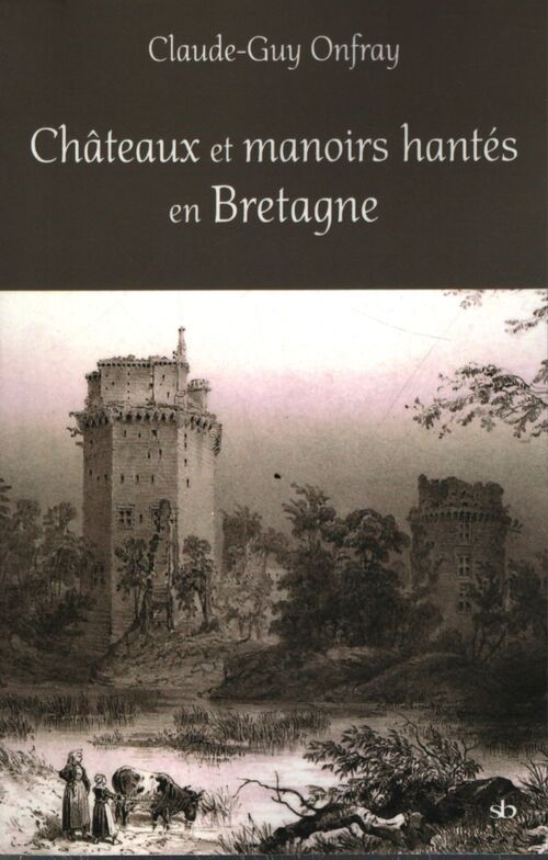 Châteaux et manoirs hantés en Bretagne : Les lieux les présences les passeurs - Claude-Guy Onfray - Livre