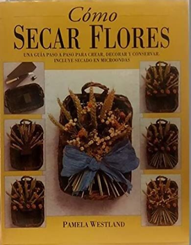 Como secar Flores/ How to Dry Flowers : Una Guia Paso a Paso Para Crear Decorar Y Consevar - Pamela Westland - Livre
