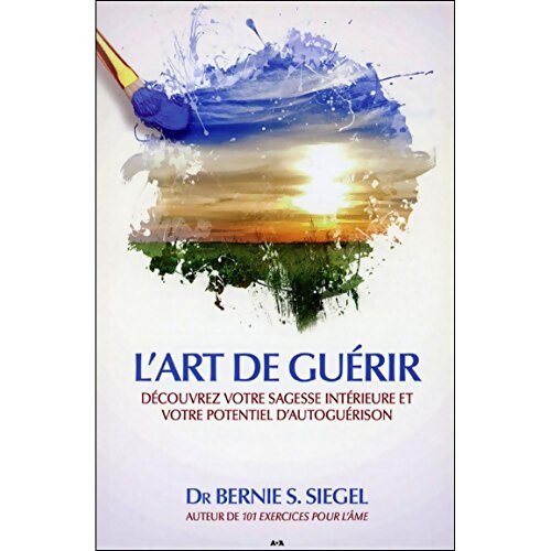 L'art de guérir - Découvrez votre sagesse intérieure et votre potentiel d'autoguérison - Bernie S. Siegel - Livre