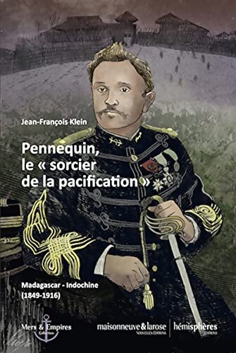 Pennequin le sorcier de la pacification - madagascar-Indochine [1849-1916] - Jean-François Klein - Livre