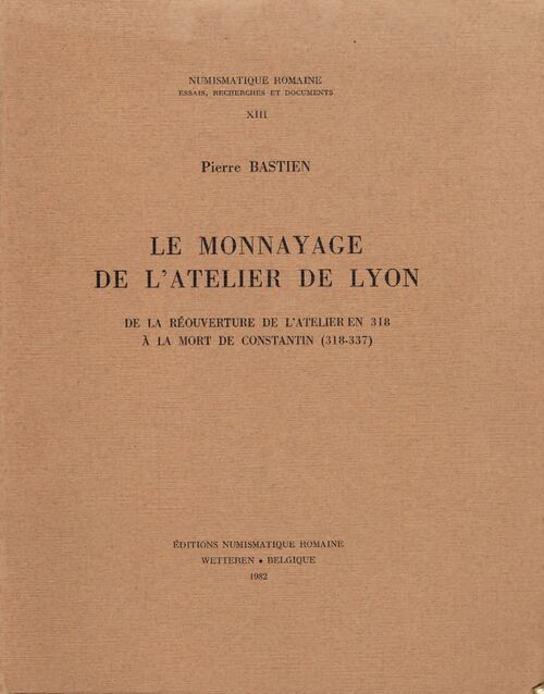 Le monnayage de l'atelier de Lyon de la réouverture de l'atelier en 318 à la mort de Constantin (318-337) - Pierre Bastien - Livre