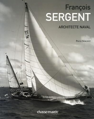 François Sergent : Architecte naval - Paule Sergent - Livre