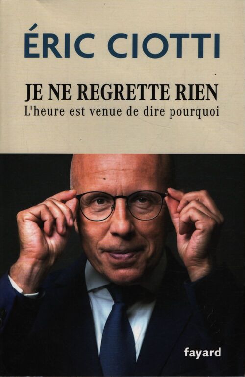 Je ne regrette rien : L'heure est venue de dire pourquoi - Eric Ciotti - Livre