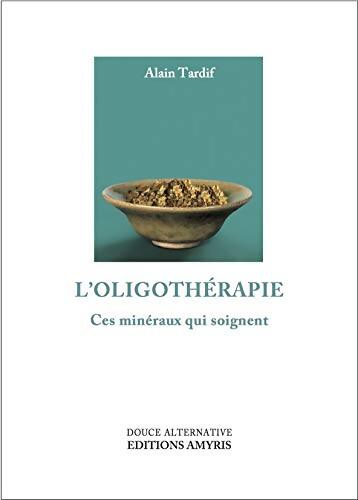L'oligothérapie - Ces minéraux qui soignent - TARDIF Alain - Livre