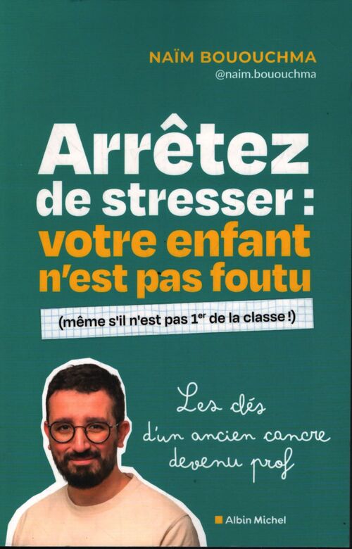 Arrêtez de stresser : Votre enfant n'est pas foutu : Les clés d'un ancien cancre devenu prof - Naïm Bououchma - Livre