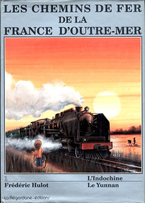 Les chemins de fer de la France d'outre-mer : Tome I : L'Indochine / Le Yunnan - Frédéric Hulot - Livre