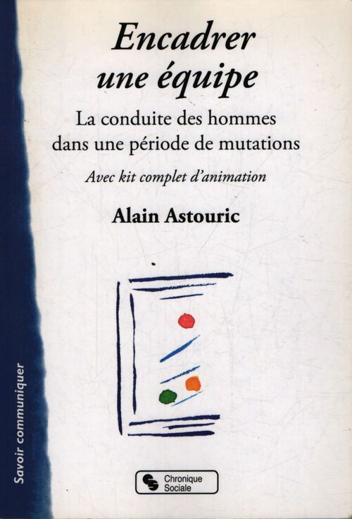 Encadrer une équipe : La conduite des hommes dans une période de mutations - Alain Astouric - Livre
